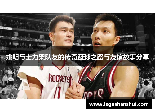 姚明与士力架队友的传奇篮球之路与友谊故事分享