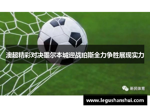 澳超精彩对决墨尔本城迎战珀斯全力争胜展现实力