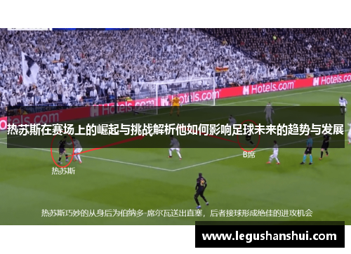 热苏斯在赛场上的崛起与挑战解析他如何影响足球未来的趋势与发展